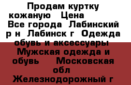 Продам куртку кожаную › Цена ­ 2 000 - Все города, Лабинский р-н, Лабинск г. Одежда, обувь и аксессуары » Мужская одежда и обувь   . Московская обл.,Железнодорожный г.